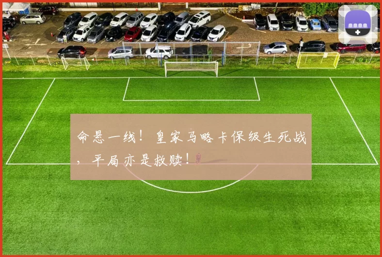 命悬一线！皇家马略卡保级生死战，平局亦是救赎！