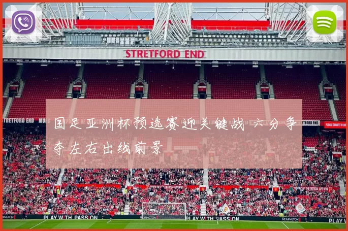 国足亚洲杯预选赛迎关键战 六分争夺左右出线前景