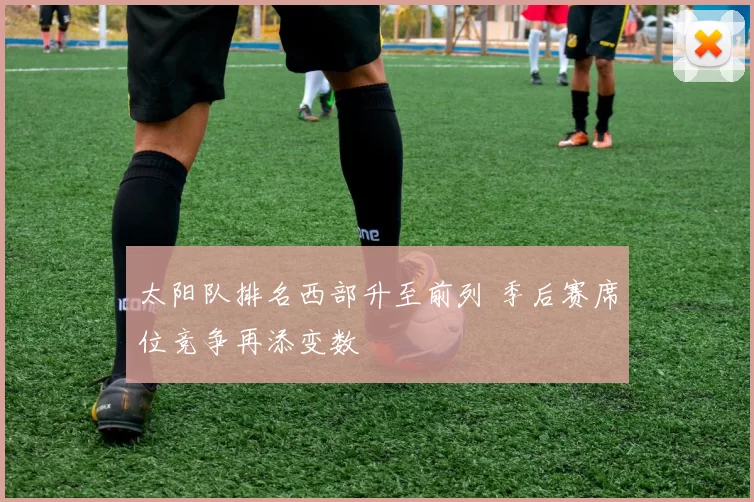 太阳队排名西部升至前列 季后赛席位竞争再添变数