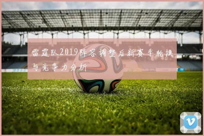 雷霆队2019阵容调整后新赛季轮换与竞争力分析