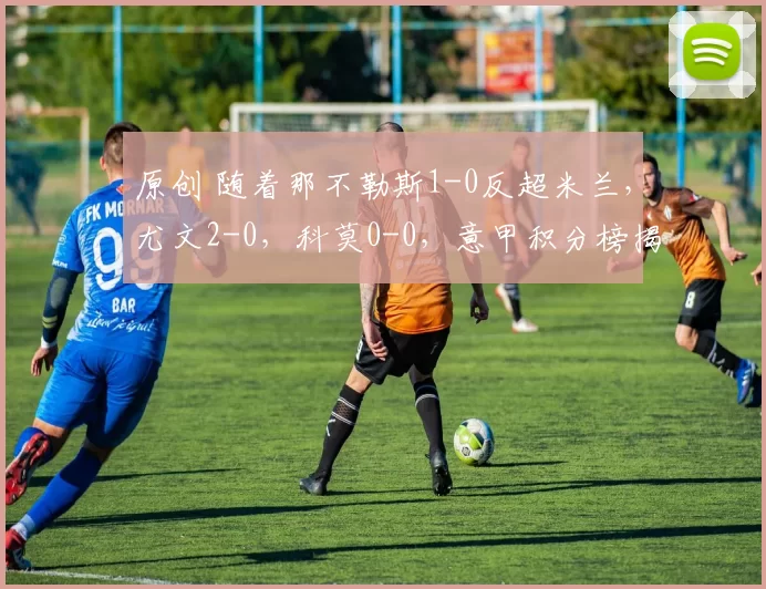 原创 随着那不勒斯1-0反超米兰，尤文2-0，科莫0-0，意甲积分榜揭晓