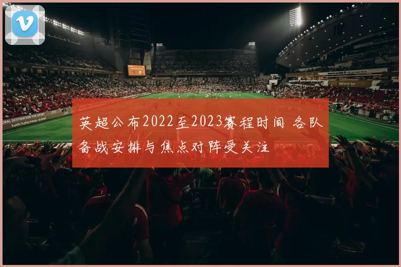英超公布2022至2023赛程时间 各队备战安排与焦点对阵受关注