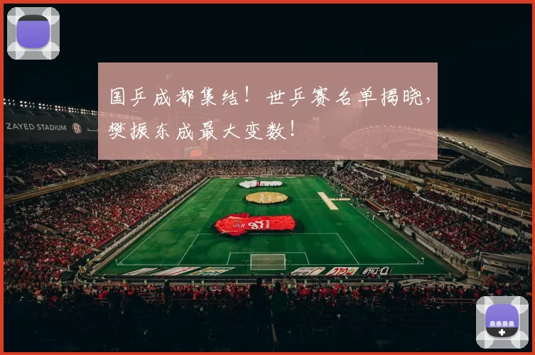 国乒成都集结！世乒赛名单揭晓，樊振东成最大变数！