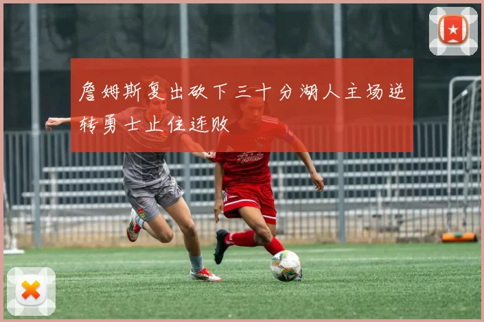 詹姆斯复出砍下三十分湖人主场逆转勇士止住连败