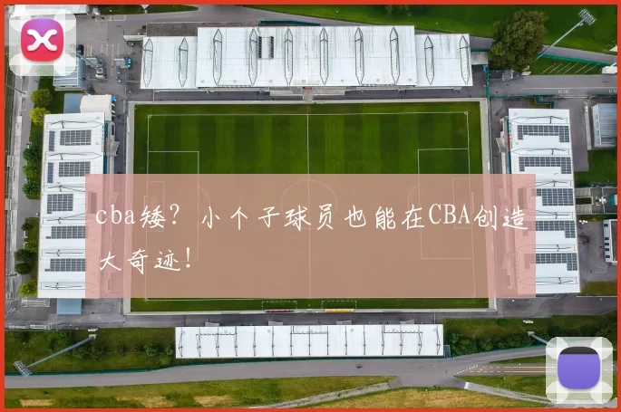 cba矮？小个子球员也能在CBA创造大奇迹！