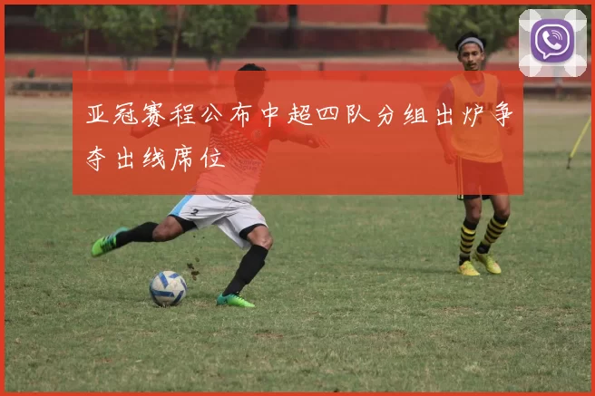亚冠赛程公布中超四队分组出炉争夺出线席位