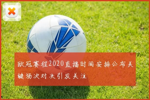 欧冠赛程2020直播时间安排公布关键场次对决引发关注