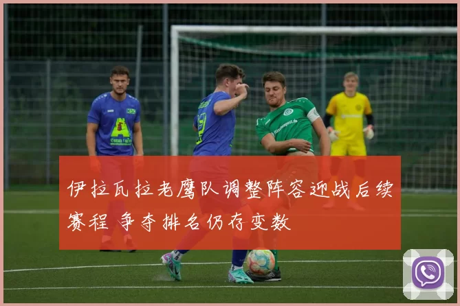 伊拉瓦拉老鹰队调整阵容迎战后续赛程 争夺排名仍存变数