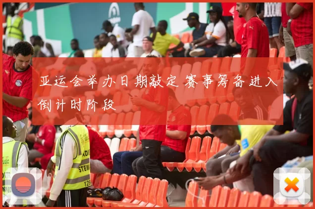 亚运会举办日期敲定 赛事筹备进入倒计时阶段