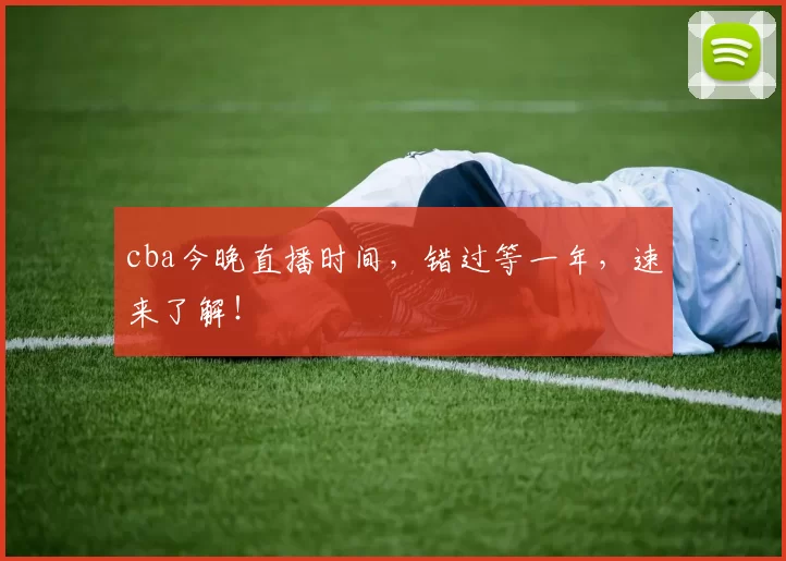 cba今晚直播时间，错过等一年，速来了解！