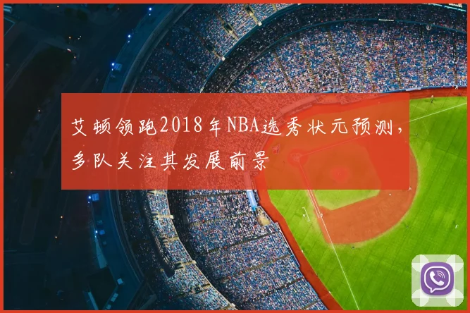 艾顿领跑2018年NBA选秀状元预测，多队关注其发展前景