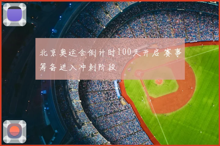 北京奥运会倒计时100天开启 赛事筹备进入冲刺阶段