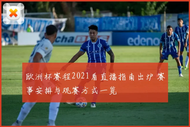 欧洲杯赛程2021看直播指南出炉 赛事安排与观赛方式一览