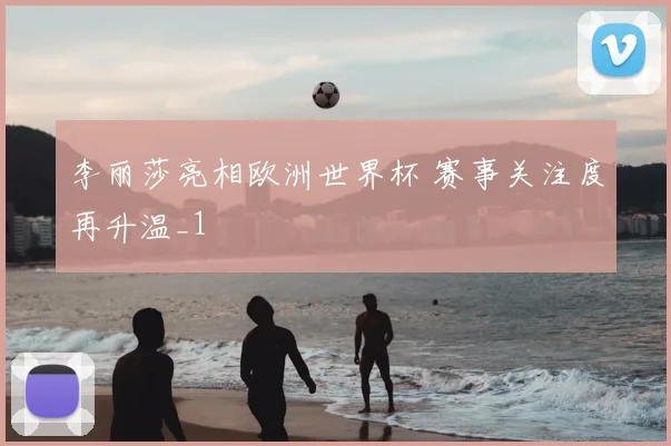 李丽莎亮相欧洲世界杯 赛事关注度再升温_1