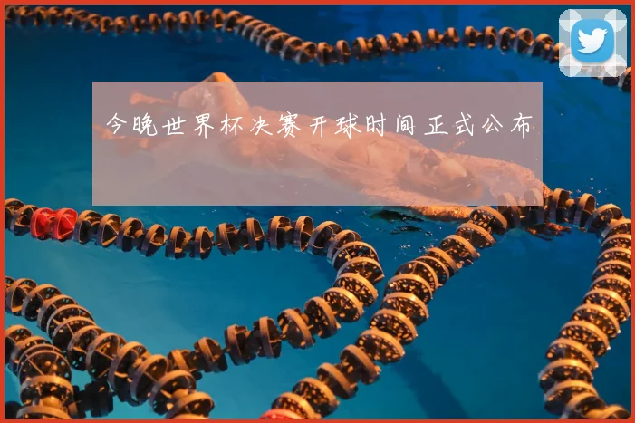 今晚世界杯决赛开球时间正式公布